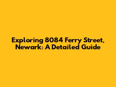 Exploring 8084 Ferry Street, Newark: A Detailed Guide