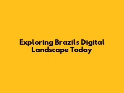 Exploring Brazil's Digital Landscape Today