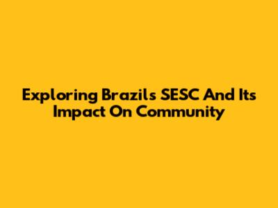 Exploring Brazil's SESC And Its Impact On Community