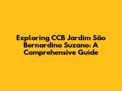 Exploring CCB Jardim São Bernardino Suzano: A Comprehensive Guide