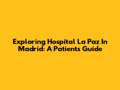Exploring Hospital La Paz In Madrid: A Patient's Guide