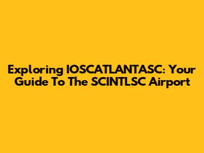 Exploring IOSCATLANTASC: Your Guide To The SCINTLSC Airport
