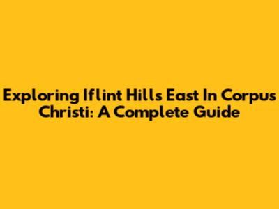 Exploring Iflint Hills East In Corpus Christi: A Complete Guide