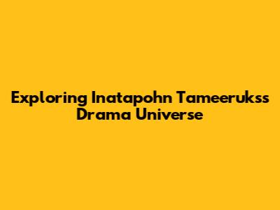 Exploring Inatapohn Tameeruks's Drama Universe