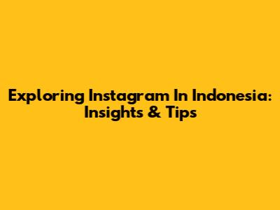 Exploring Instagram In Indonesia: Insights & Tips