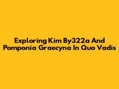 Exploring Kim By322a And Pomponia Graecyna In Quo Vadis
