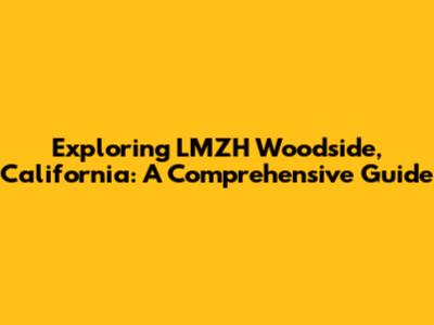 Exploring LMZH Woodside, California: A Comprehensive Guide