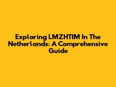 Exploring LMZHTIM In The Netherlands: A Comprehensive Guide