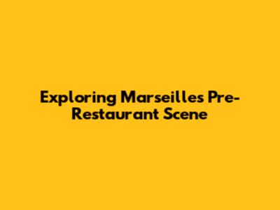 Exploring Marseille's Pre-Restaurant Scene