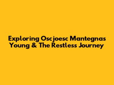 Exploring Oscjoesc Mantegna's Young & The Restless Journey