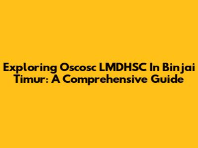 Exploring Oscosc LMDHSC In Binjai Timur: A Comprehensive Guide