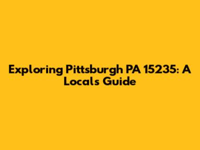 Exploring Pittsburgh PA 15235: A Local's Guide