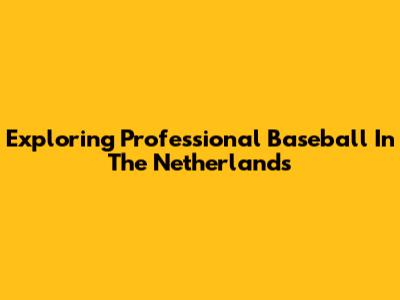 Exploring Professional Baseball In The Netherlands