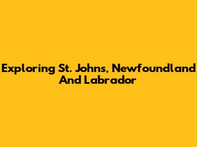 Exploring St. John's, Newfoundland And Labrador