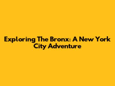 Exploring The Bronx: A New York City Adventure
