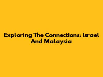 Exploring The Connections: Israel And Malaysia