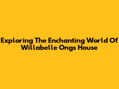 Exploring The Enchanting World Of Willabelle Ong's House