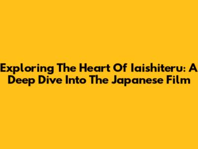 Exploring The Heart Of 'Iaishiteru': A Deep Dive Into The Japanese Film