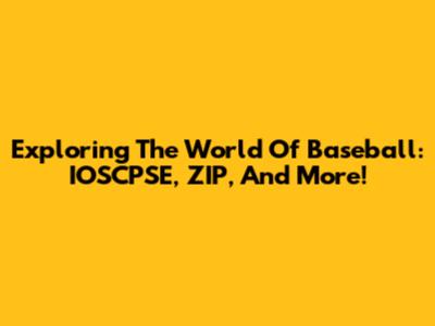 Exploring The World Of Baseball: IOSCPSE, ZIP, And More!