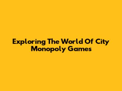 Exploring The World Of City Monopoly Games