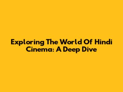 Exploring The World Of Hindi Cinema: A Deep Dive