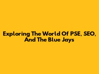 Exploring The World Of PSE, SEO, And The Blue Jays
