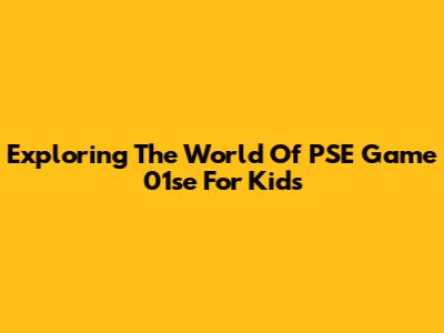 Exploring The World Of PSE Game 01se For Kids