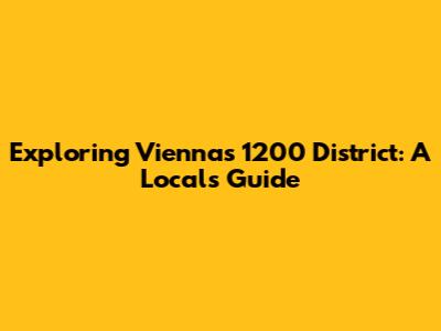Exploring Vienna's 1200 District: A Local's Guide