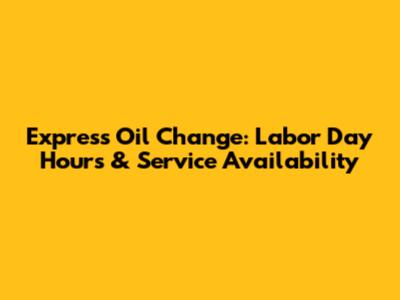 Express Oil Change: Labor Day Hours & Service Availability