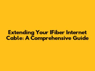 Extending Your IFiber Internet Cable: A Comprehensive Guide