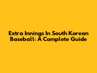 Extra Innings In South Korean Baseball: A Complete Guide