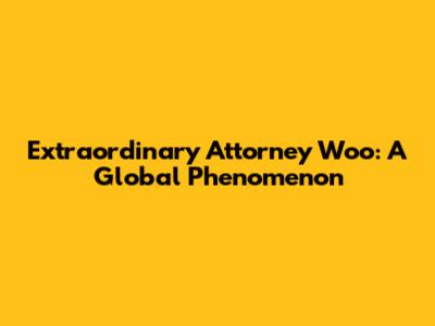 Extraordinary Attorney Woo: A Global Phenomenon