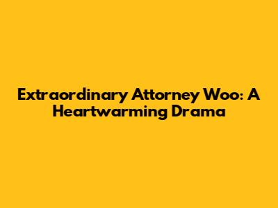 Extraordinary Attorney Woo: A Heartwarming Drama