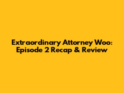 Extraordinary Attorney Woo: Episode 2 Recap & Review