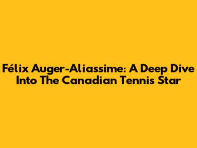 Félix Auger-Aliassime: A Deep Dive Into The Canadian Tennis Star