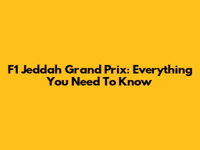 F1 Jeddah Grand Prix: Everything You Need To Know