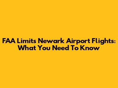 FAA Limits Newark Airport Flights: What You Need To Know