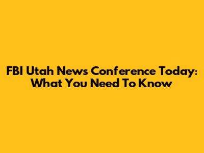 FBI Utah News Conference Today: What You Need To Know