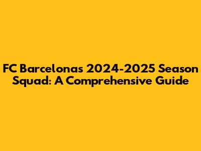 FC Barcelona's 2024-2025 Season Squad: A Comprehensive Guide