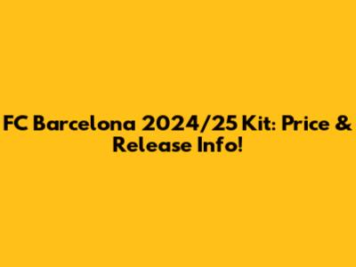 FC Barcelona 2024/25 Kit: Price & Release Info!