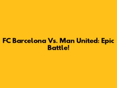 FC Barcelona Vs. Man United: Epic Battle!