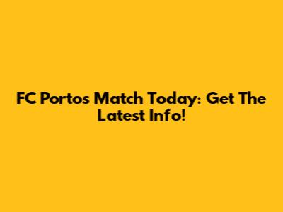 FC Porto's Match Today: Get The Latest Info!