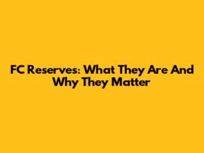 FC Reserves: What They Are And Why They Matter