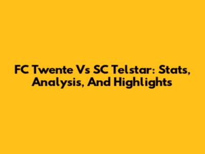FC Twente Vs SC Telstar: Stats, Analysis, And Highlights