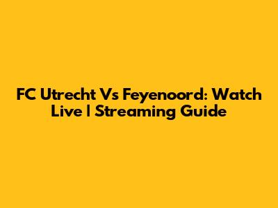 FC Utrecht Vs Feyenoord: Watch Live | Streaming Guide