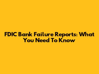FDIC Bank Failure Reports: What You Need To Know