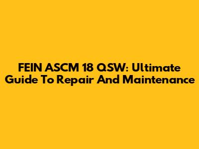 FEIN ASCM 18 QSW: Ultimate Guide To Repair And Maintenance