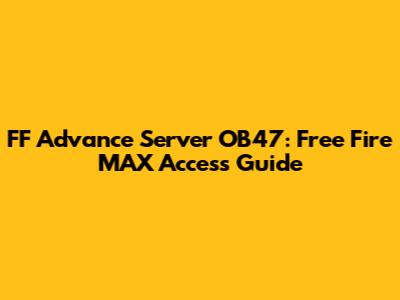 FF Advance Server OB47: Free Fire MAX Access Guide