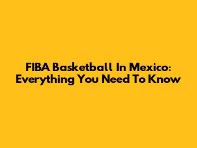 FIBA Basketball In Mexico: Everything You Need To Know