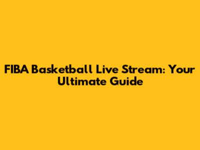 FIBA Basketball Live Stream: Your Ultimate Guide